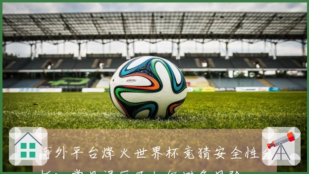 海外平台烽火世界杯竞猜安全性分析：常见误区及如何避免风险