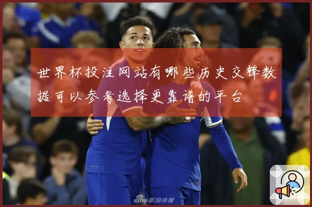 世界杯投注网站有哪些历史交锋数据可以参考选择更靠谱的平台
