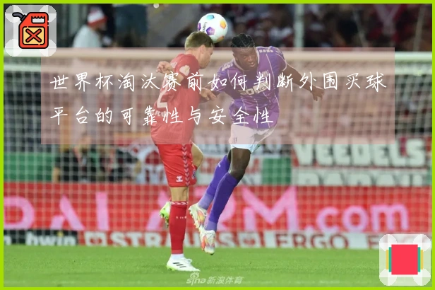 世界杯淘汰赛前如何判断外围买球平台的可靠性与安全性