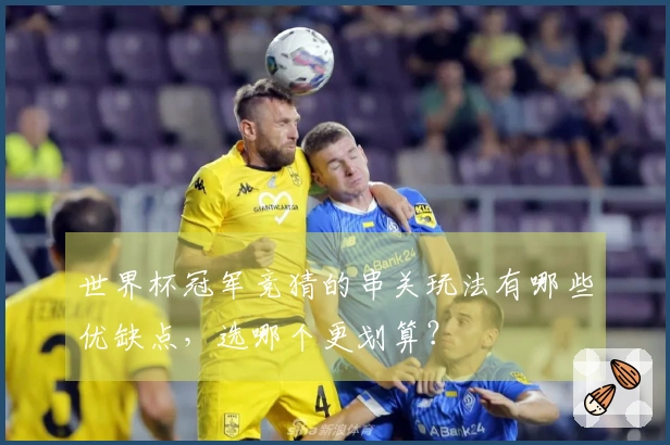 世界杯冠军竞猜的串关玩法有哪些优缺点，选哪个更划算？
