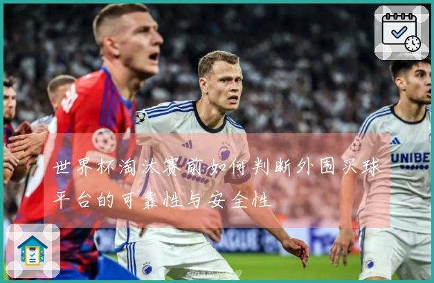 世界杯淘汰赛前如何判断外围买球平台的可靠性与安全性