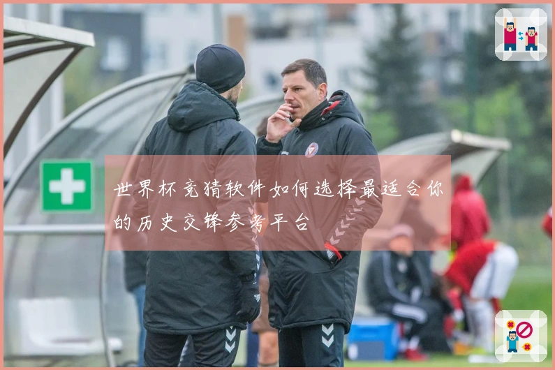 世界杯竞猜软件如何选择最适合你的历史交锋参考平台