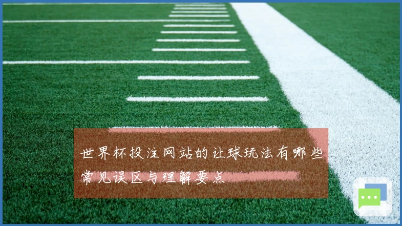 世界杯投注网站的让球玩法有哪些常见误区与理解要点