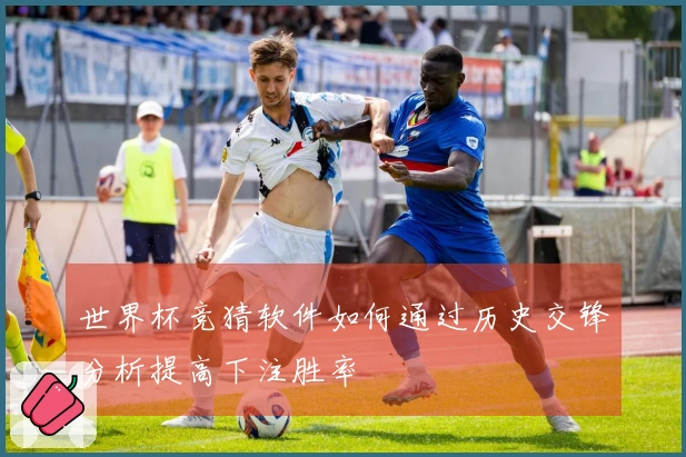 世界杯竞猜软件如何通过历史交锋分析提高下注胜率