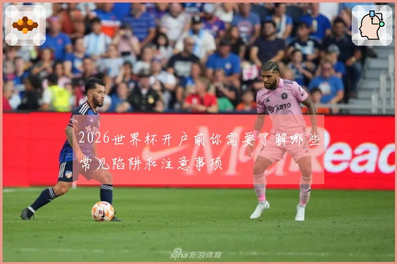 2026世界杯开户前你需要了解哪些常见陷阱和注意事项