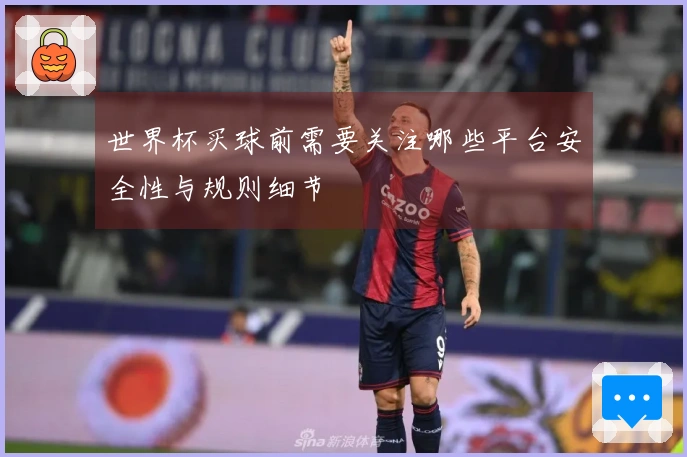 世界杯买球前需要关注哪些平台安全性与规则细节