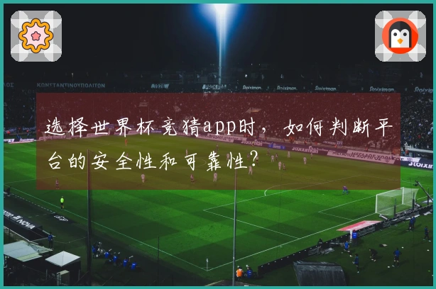 选择世界杯竞猜app时，如何判断平台的安全性和可靠性？