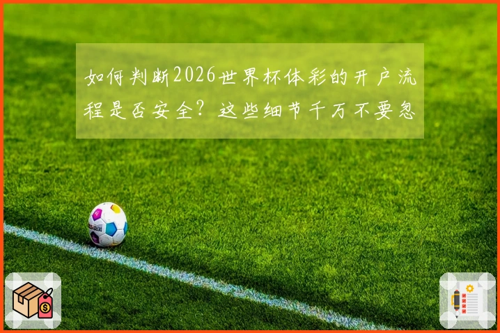 如何判断2026世界杯体彩的开户流程是否安全？这些细节千万不要忽视