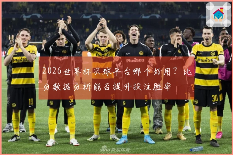 2026世界杯买球平台哪个好用？比分数据分析能否提升投注胜率