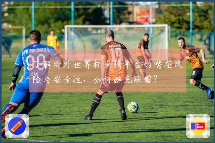 了解海外世界杯竞猜平台的潜在风险与安全性，如何避免踩雷？