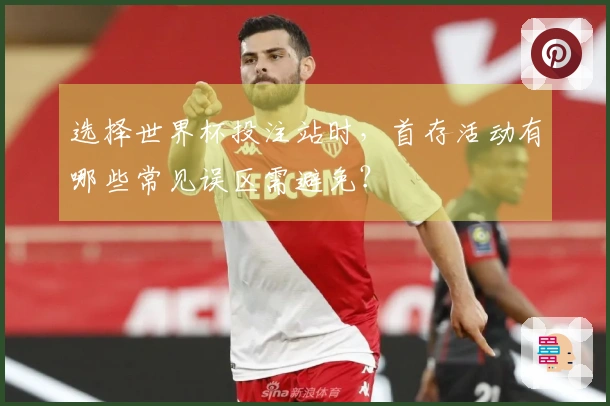 选择世界杯投注站时，首存活动有哪些常见误区需避免？