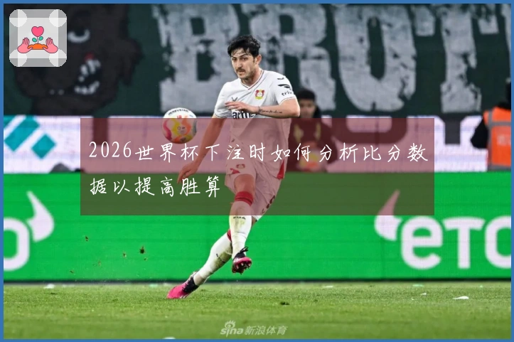 2026世界杯下注时如何分析比分数据以提高胜算