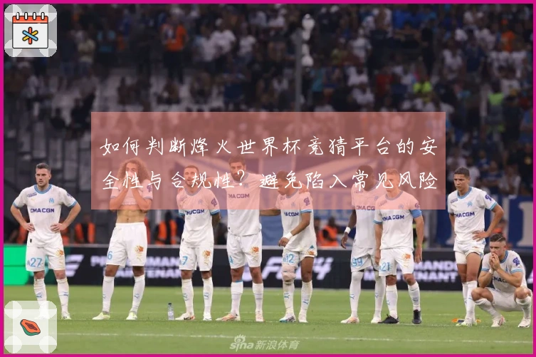 如何判断烽火世界杯竞猜平台的安全性与合规性？避免陷入常见风险技巧揭秘