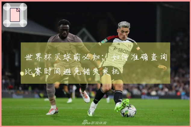 世界杯买球前必知：如何准确查询比赛时间避免错失良机