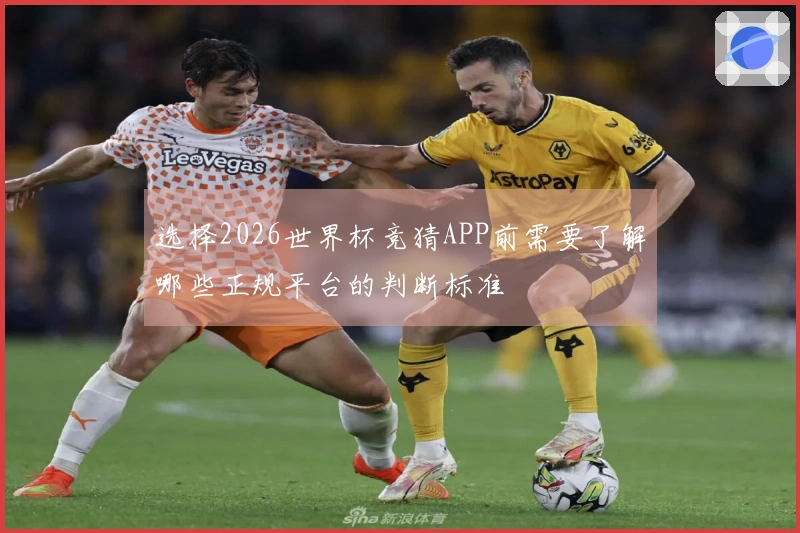选择2026世界杯竞猜APP前需要了解哪些正规平台的判断标准