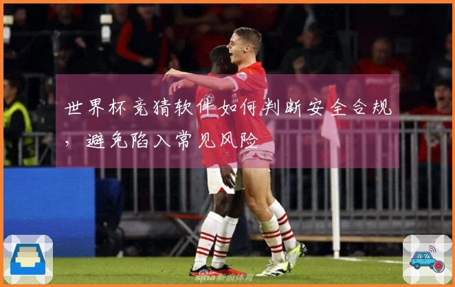 世界杯竞猜软件如何判断安全合规，避免陷入常见风险