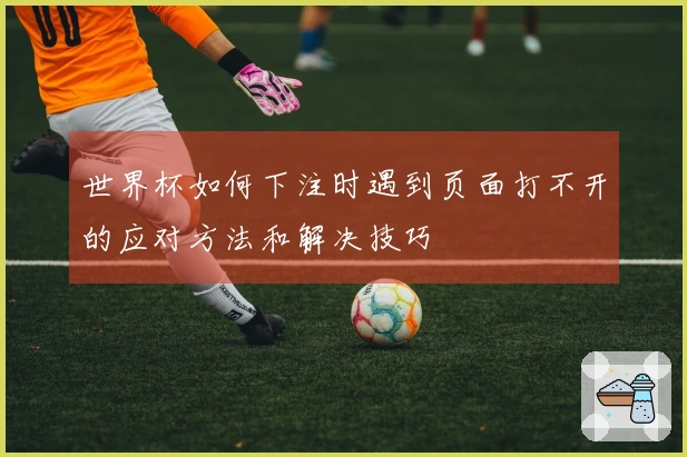 世界杯如何下注时遇到页面打不开的应对方法和解决技巧