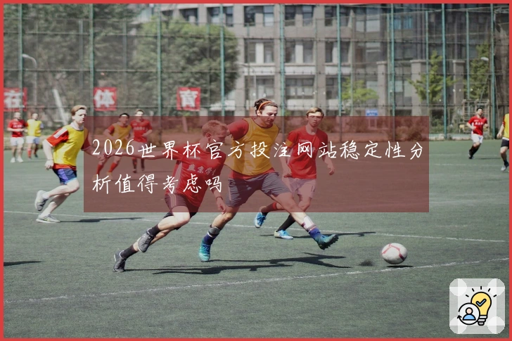 2026世界杯官方投注网站稳定性分析值得考虑吗