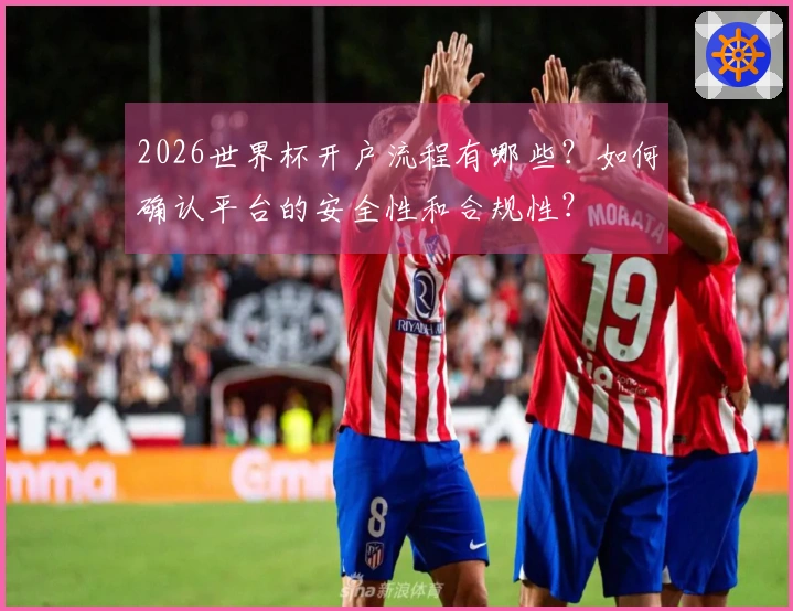 2026世界杯开户流程有哪些？如何确认平台的安全性和合规性？