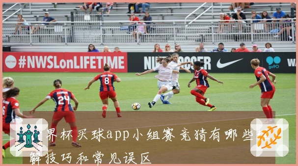 世界杯买球app小组赛竞猜有哪些理解技巧和常见误区