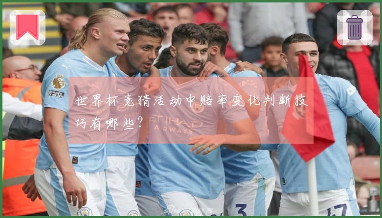 世界杯竞猜活动中赔率变化判断技巧有哪些？