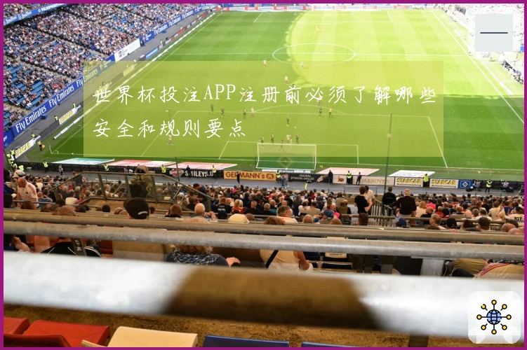 世界杯投注APP注册前必须了解哪些安全和规则要点