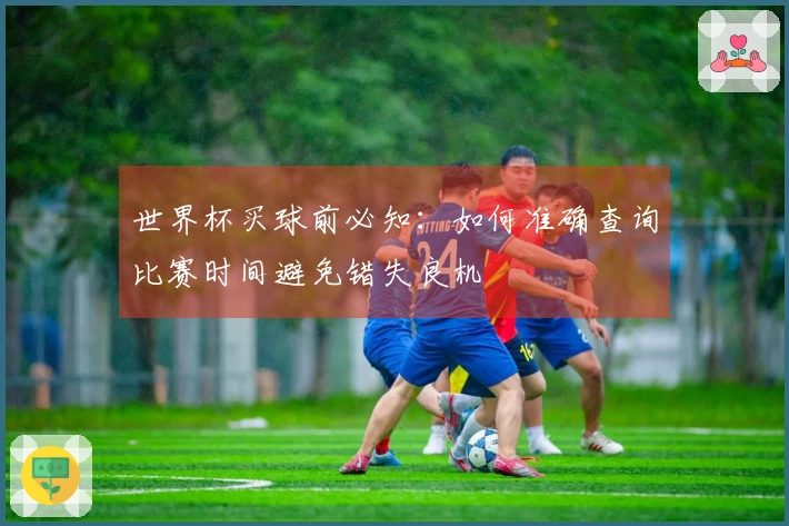 世界杯买球前必知：如何准确查询比赛时间避免错失良机