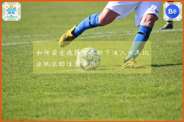 如何安全选择世界杯下注入口及比分玩法的注意事项
