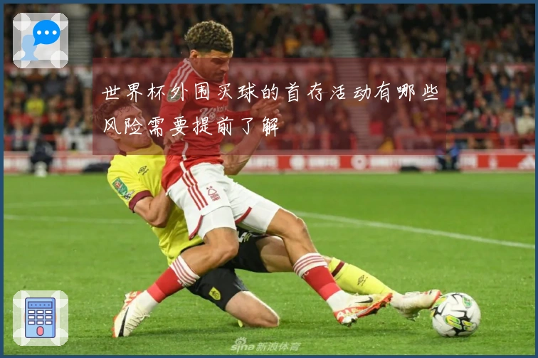 世界杯外围买球的首存活动有哪些风险需要提前了解