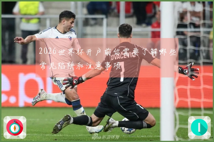 2026世界杯开户前你需要了解哪些常见陷阱和注意事项