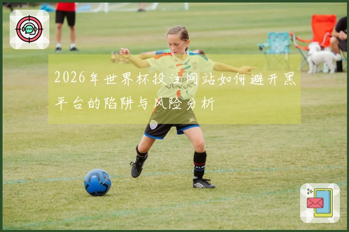 2026年世界杯投注网站如何避开黑平台的陷阱与风险分析