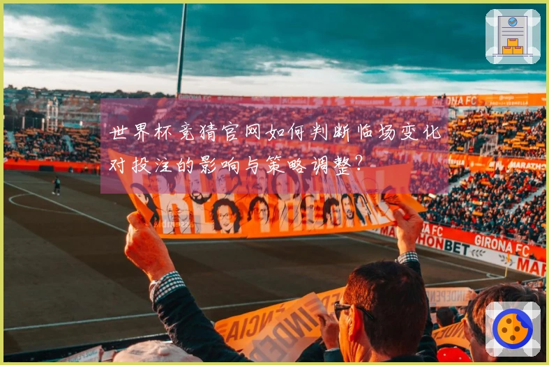 世界杯竞猜官网如何判断临场变化对投注的影响与策略调整？