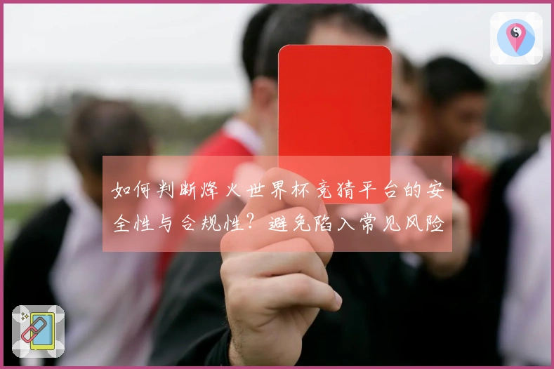 如何判断烽火世界杯竞猜平台的安全性与合规性？避免陷入常见风险技巧揭秘