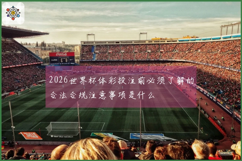 2026世界杯体彩投注前必须了解的合法合规注意事项是什么
